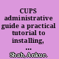 CUPS administrative guide a practical tutorial to installing, managing, and securing this powerful printing system /