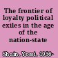 The frontier of loyalty political exiles in the age of the nation-state /