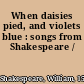 When daisies pied, and violets blue : songs from Shakespeare /