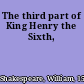 The third part of King Henry the Sixth,