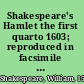 Shakespeare's Hamlet the first quarto 1603; reproduced in facsimile from the copy in the Henry E. Huntington library.