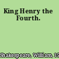 King Henry the Fourth.