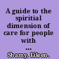A guide to the spiritial dimension of care for people with Alzheimer's disease and related dementias more than body, brain, and breath /