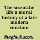 The scientific life a moral history of a late modern vocation /