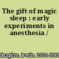 The gift of magic sleep : early experiments in anesthesia /