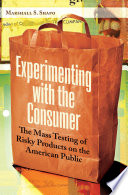 Experimenting with the consumer the mass testing of risky products on the American public /