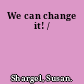 We can change it! /