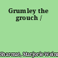 Grumley the grouch /