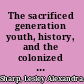 The sacrificed generation youth, history, and the colonized mind in Madagascar /