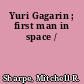 Yuri Gagarin ; first man in space /