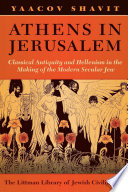 Athens in Jerusalem : classical antiquity and Hellenism in the making of the modern secular Jew /