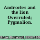 Androcles and the lion Overruled; Pygmalion.