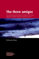 The three amigos : the transnational filmmaking of Guillermo del Toro, Alejandro Gonzalez Iñarritu, and Alfonso Cuaron /