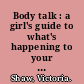 Body talk : a girl's guide to what's happening to your body /