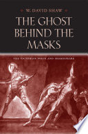 The ghost behind the masks : the Victorian poets and Shakespeare /