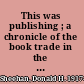 This was publishing ; a chronicle of the book trade in the gilded age.