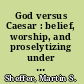 God versus Caesar : belief, worship, and proselytizing under the First Amendment /