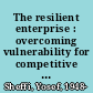 The resilient enterprise : overcoming vulnerability for competitive advantage /