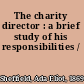 The charity director : a brief study of his responsibilities /