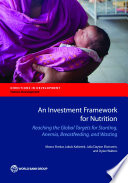 An investment framework for nutrition : reaching the global targets for stunting, anemia, breastfeeding, and wasting /