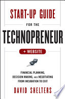 Start-up guide for the technopreneur financial planning, decision making, and negotiating from incubation to exit /