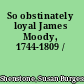 So obstinately loyal James Moody, 1744-1809 /