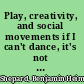 Play, creativity, and social movements if I can't dance, it's not my revolution /