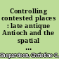 Controlling contested places : late antique Antioch and the spatial politics of religious controversy /