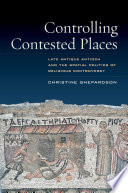 Controlling contested places : late antique Antioch and the spatial politics of religious controversy /