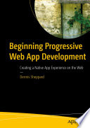 Beginning Progressive Web App Development : Creating a Native App Experience on the Web /