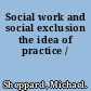 Social work and social exclusion the idea of practice /