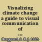 Visualizing climate change a guide to visual communication of climate change and developing local solutions /