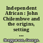 Independent African : John Chilembwe and the origins, setting and significance of the Nyasaland native rising of 1915 /