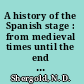 A history of the Spanish stage : from medieval times until the end of the seventeenth century /
