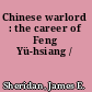 Chinese warlord : the career of Feng Yü-hsiang /