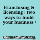 Franchising & licensing : two ways to build your business /