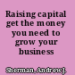 Raising capital get the money you need to grow your business /