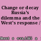 Change or decay Russia's dilemma and the West's response /