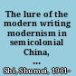 The lure of the modern writing modernism in semicolonial China, 1917-1937 /