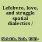 Lefebvre, love, and struggle spatial dialectics /