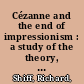 Cézanne and the end of impressionism : a study of the theory, technique, and critical evaluation of modern art /