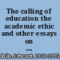 The calling of education the academic ethic and other essays on higher education /