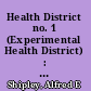 Health District no. 1 (Experimental Health District) : its organization and work performed in first quarter of 1915 /