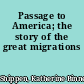 Passage to America; the story of the great migrations