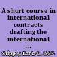 A short course in international contracts drafting the international sales contract : for attorneys and non-attorneys /