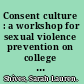 Consent culture : a workshop for sexual violence prevention on college campuses /