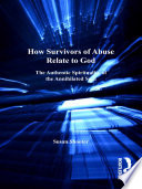 How survivors of abuse relate to God the authentic spirituality of the annihilated soul /