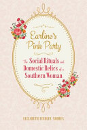Earline's pink party : the social rituals and domestic relics of a Southern woman /