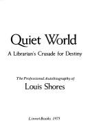 Quiet world : a librarian's crusade for destiny : the professional autobiography of Louis Shores.