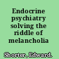 Endocrine psychiatry solving the riddle of melancholia /